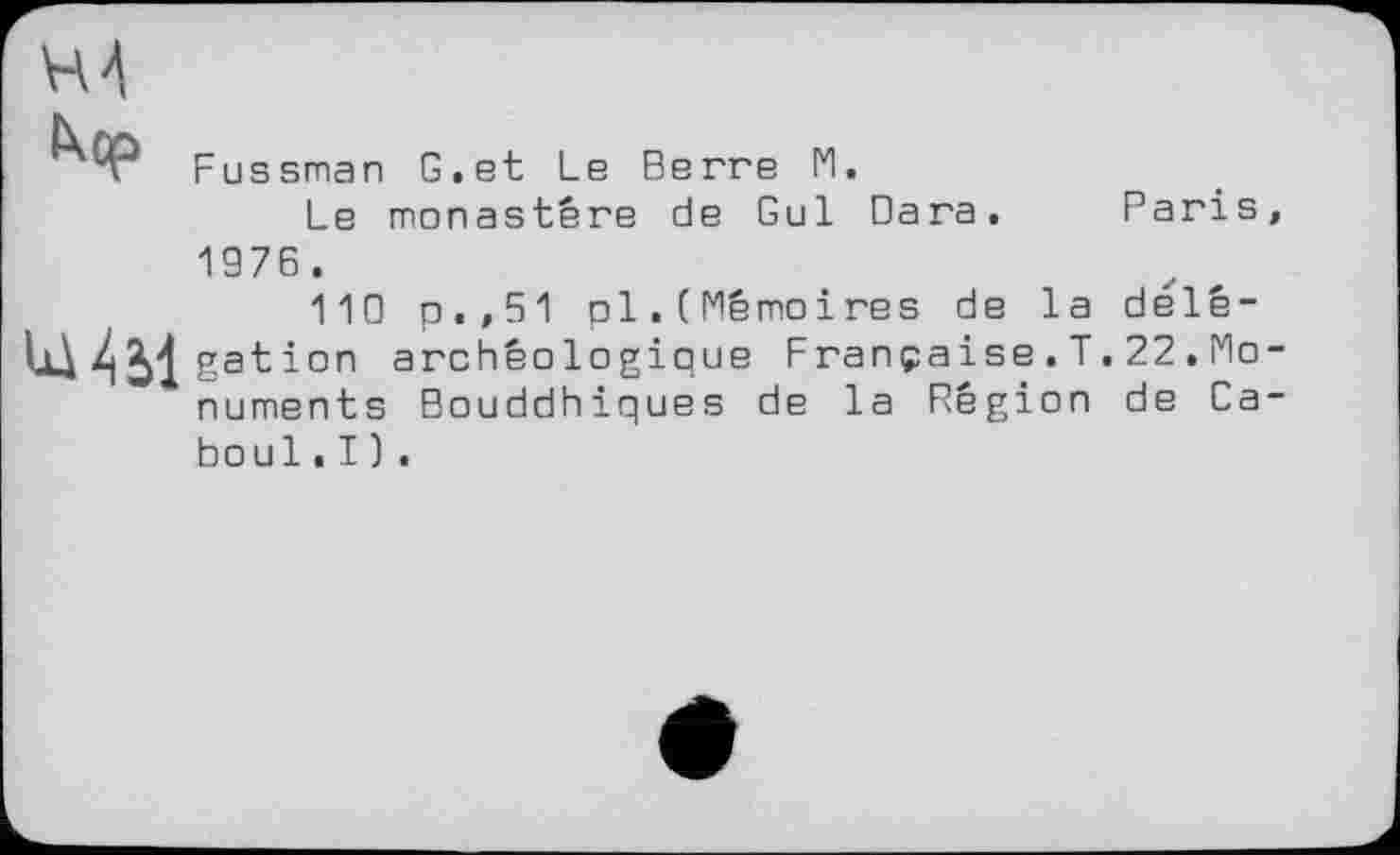 ﻿і Fussman G.et Le Berre Fl.
Le monastère de Gui Вага. 1976 .
110 p.,51 pl.(Mémoires de la ІдД Sat ion archéologique Française.! numents Bouddhiques de la Région boul.I).
Paris délê-22.Mo de Ca